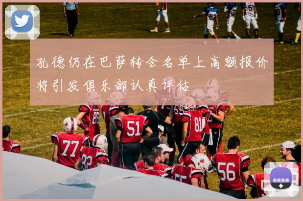 孔德仍在巴萨转会名单上高额报价将引发俱乐部认真评估
