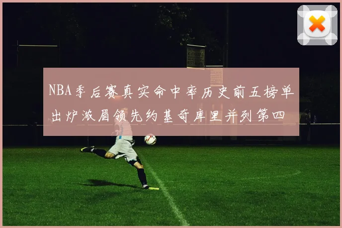 NBA季后赛真实命中率历史前五榜单出炉浓眉领先约基奇库里并列第四