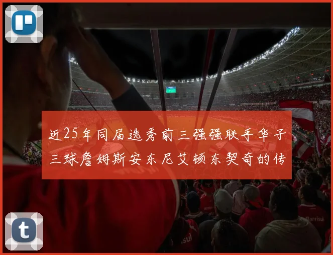 近25年同届选秀前三强强联手华子三球詹姆斯安东尼艾顿东契奇的传奇故事