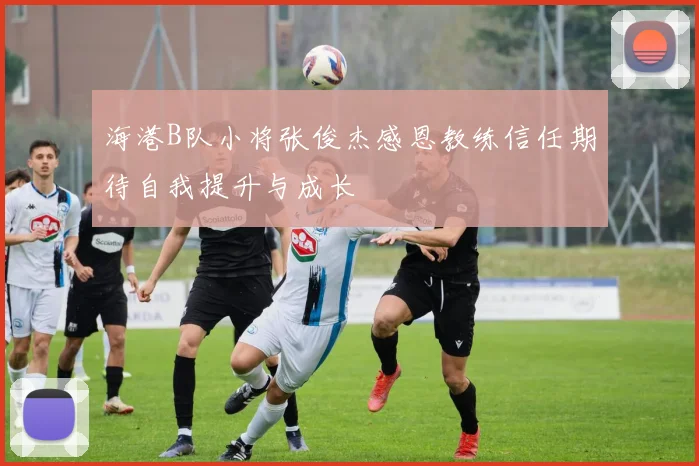 海港B队小将张俊杰感恩教练信任期待自我提升与成长