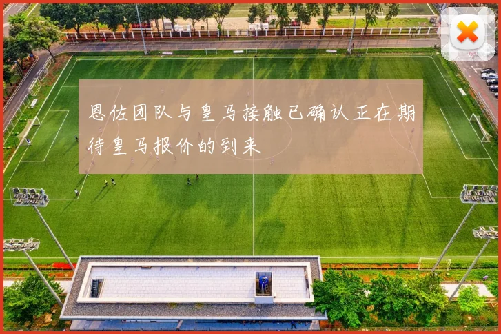 恩佐团队与皇马接触已确认正在期待皇马报价的到来